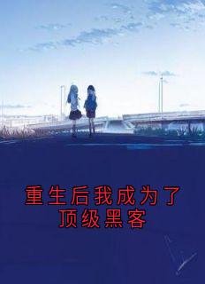 苏晚程野顾寒(原文完整)重生后我成为了顶级黑客无弹窗免费阅读