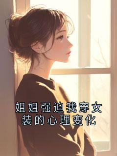 姐姐强迫我穿女装的心理变化免费小说作者目光之诚全文阅读