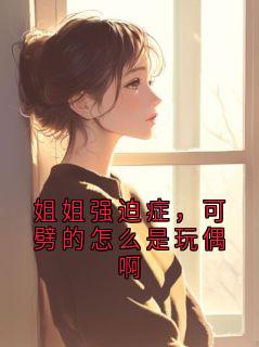 姐姐强迫症，可劈的怎么是玩偶啊未删减阅读