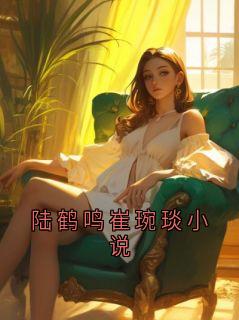 精彩小说陆鹤鸣崔琬琰陆鹤鸣崔琬琰小说全文目录畅读