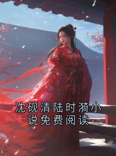 沈砚清陆时漪小说免费阅读沈砚清陆时漪小说全章节最新阅读