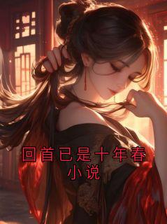 无弹窗小说回首已是十年春小说 作者金凌