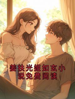 姜扶光姬如玄小说免费阅读大结局阅读 萧暻姜扶光小说在线章节