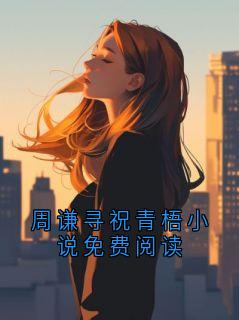 值得熬夜看完的周谦寻祝青梧小说免费阅读小说阅读