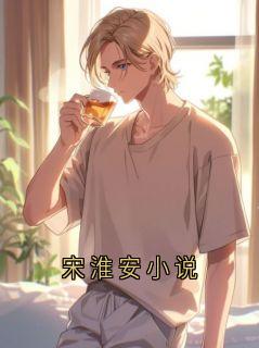 宋淮安小说小说(完结)-宋淮安织遥章节阅读