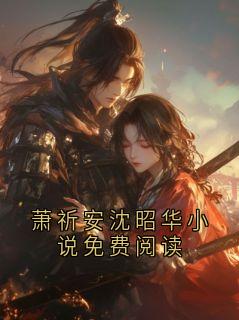 萧祈安沈昭华小说免费阅读小说免费版阅读抖音热文