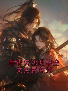 萧祈安沈昭华全文免费阅读(新书)小说_萧祈安沈昭华阅读
