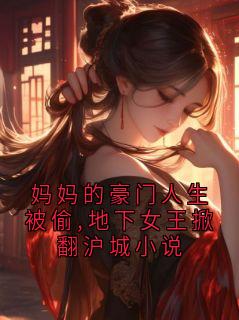 妈妈的豪门人生被偷,地下女王掀翻沪城小说无弹窗在线阅读