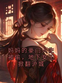 妈妈的豪门人生被偷,地下女王掀翻沪城免费章节妈妈的豪门人生被偷,地下女王掀翻沪城点我搜索全章节小说