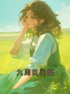 九周目闻堰小说(完整版)-闻堰章节阅读