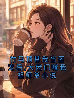 (抖音)竹马顶替我当团宠后,大佬们喊我祖师爷小说顾承泽姜鹤小说免费全文阅读