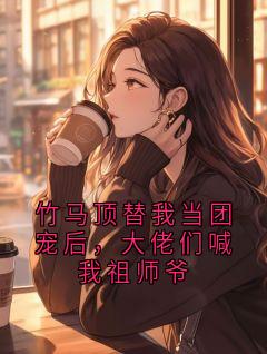 竹马顶替我当团宠后，大佬们喊我祖师爷顾承泽姜鹤无广告在线阅读