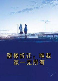 热门小说整楼拆迁，唯我家一无所有完整版全文阅读