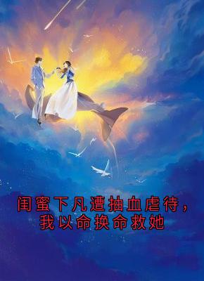 良心推荐闺蜜下凡遭抽血虐待，我以命换命救她小说试读