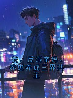 我，反派亲妈，养崽养成三界共主最新章节免费阅读by沐弈折笙 无广告小说