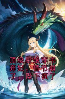 【顶级厨娘穿书弃妃，情节崩了，陛下疯了】主角(赵炎史三香)在线阅读
