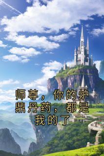 好看的师尊，你的炉鼎丹药，都是我的了小说-师尊，你的炉鼎丹药，都是我的了最新章节阅读