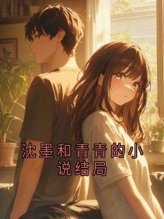 沈墨岑青青(原文完整)沈墨和青青的小说结局无弹窗免费阅读