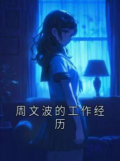 抖音小说【周文波宋清】全集免费版在线阅读
