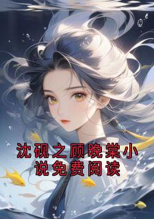 沈砚之顾晚棠小说免费阅读(沈砚之顾晚棠)全文章节在线阅读