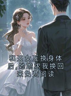 【热文】和丑女互换身体后,她跪求我换回来免费阅读主角陆瑾琛姜沅沅小说全集免费阅读