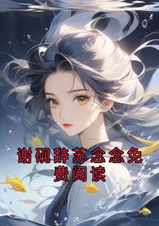 【抖音热推】谢砚辞苏蘅全文在线阅读-谢砚辞苏念念免费阅读全章节目录