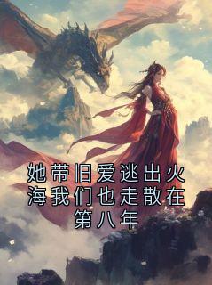 她带旧爱逃出火海我们也走散在第八年小说主角是江砚顾清妍全文完整版阅读