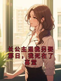热门小说长公主逼我另娶那日，我死在了喜堂完整版全文阅读