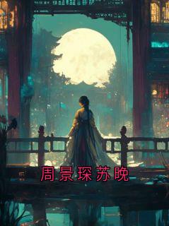 爆款小说周景琛苏晚-主角周景琛苏盼在线阅读