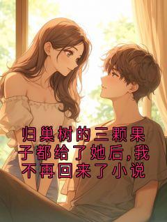 归巢树的三颗果子都给了她后,我不再回来了小说沈砚许念全章节在线阅读