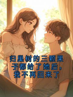 小说归巢树的三颗果子都给了她后，我不再回来了主角为沈砚许念免费阅读