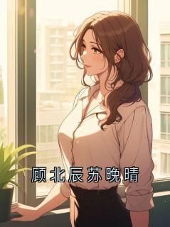 顾北辰苏晚晴顾北辰苏晚-爆款机小说