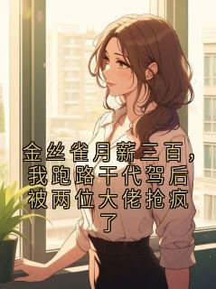 金丝雀月薪三百，我跑路干代驾后被两位大佬抢疯了by爆款机