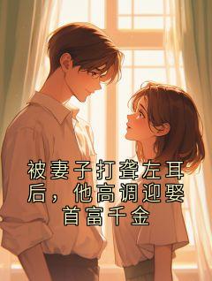 (精品)被妻子打聋左耳后，他高调迎娶首富千金小说