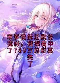 狼营春风 最新小说亲爹说拆迁款没我份,我捏着中了780万的彩票笑了周敏方浩秦峥在线试读