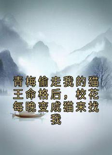 抖音青梅偷走我的猫王命格后,校花每晚变成猫来找我txt小说阅读
