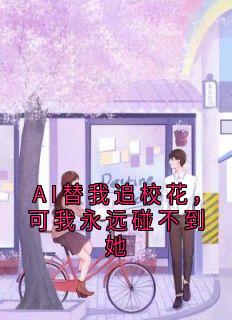 书荒必备AI替我追校花,可我永远碰不到她全文章节阅读