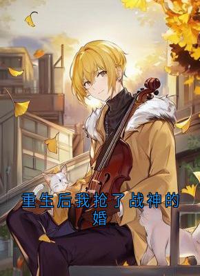 无弹窗小说重生后我抢了战神的婚 作者夜醉聆听 