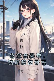 老书虫看了N遍的念念会装乖,钓疯禁欲哥哥最新章节