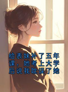 新上给表妹补了五年课,她考上大学后说我耽误了她季颂安 小说免费阅读
