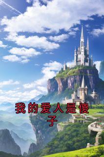 【热文】我的爱人是傻子主角全菲全龙小说全集免费阅读