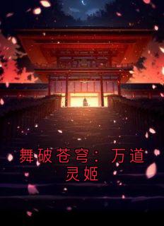 舞破苍穹:万道灵姬小说免费阅读 林轻舞林浩青云舞大结局完整版