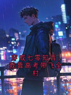 独家穿成七零知青,我靠高考带飞全村全本大结局小说阅读