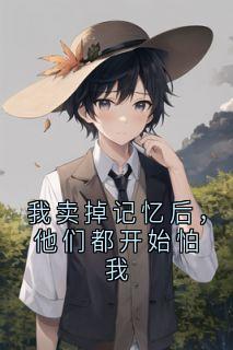 我卖掉记忆后,他们都开始怕我小说最后结局,卖掉忆交易百度贴吧小说全文免费