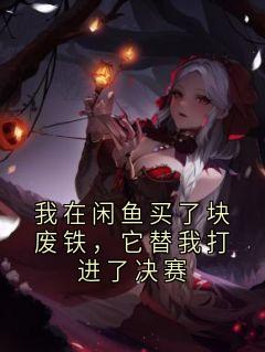 高质量小说我在闲鱼买了块废铁,它替我打进了决赛在线试读