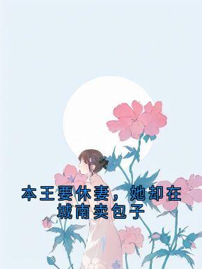阿鸢李承渊本王要休妻,她却在城南卖包子完结版小说全文免费阅读