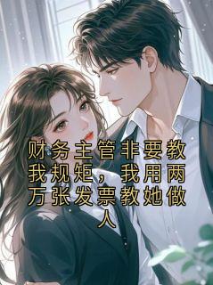 财务主管非要教我规矩,我用两万张发票教她做人江知絮-小说未删减阅读