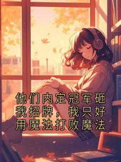 小说推荐他们内定冠军砸我招牌，我只好用魔法打败魔法完结版全章节阅读