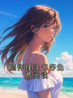 顾怀瑾沈书妤免费阅读顾怀瑾暖暖-小说txt全文阅读