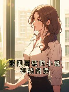 爆款热文张扬周敏在线阅读-张阳周敏的小说在线阅读全章节列表